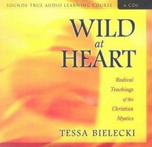 Wild at Heart: Radical Teachings of the Christian Mystics - Tessa Bielecki