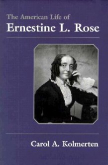 The American Life of Ernestine L. Rose - Carol A. Kolmerten