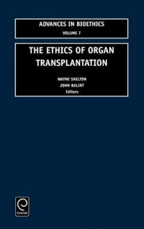 The Ethics of Organ Transplantation (Advances in Bioethics) (Advances in Bioethics) - Wayne Shelton, John Balint