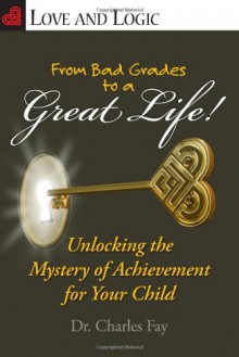 From Bad Grades to a Great Life!: Unlocking the Mystery of Achievement for Your Child - Charles Fay