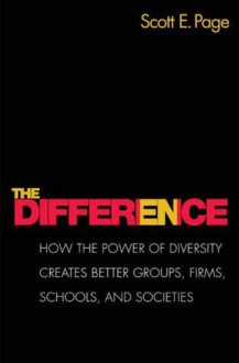 The Difference: How the Power of Diversity Creates Better Groups, Firms, Schools, and Societies - Scott E. Page