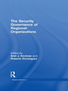 The Security Governance of Regional Organizations (Global Institutions) - Emil J. Kirchner, Roberto Dominguez