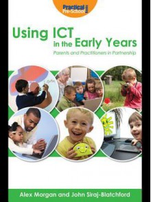 Using Ict in the Early Years: Parents and Practitioners in Partnership - Alex Morgan, John Siraj-Blatchford