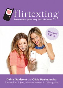 Flirtexting: How to Text Your Way into His Heart - Debra Goldstein, Olivia Baniuszewicz, E. Jean