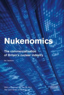 Nukenomics: The Commercialisation of Britain's Nuclear Industry - Ian Jackson