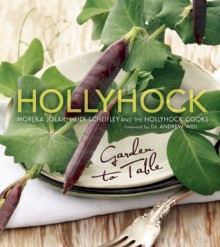 Hollyhock: Garden to Table - Moreka Jolar, Heidi Scheifley, Andrew Weil