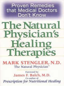 The Natural Physician's Healing Therapies, Proven Remedies That Medical Doctors Don't Know About - Mark Stengler