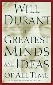 The Greatest Minds and Ideas of All Time - Will Durant, John Little