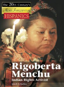 Rigoberta Menchu, Indian Rights Activist - Stuart A. Kallen