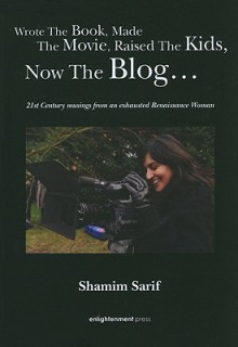 WROTE THE BOOK, MADE THE MOVIE, RAISED THE KIDS, NOW THE BLOG...: 21st Century Musings from an Exhausted Renaissance Woman - Shamim Sarif