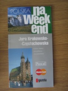 Polska na weekend. Jura Krakowsko - Częstochowska - Wojciech Nowicki (eseista), Marek Motak, Joanna Tutak