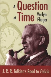 A Question of Time: J. R. R. Tolkien's Road to Faerie - Verlyn Flieger