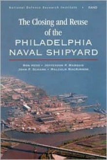 The Closing and Reuse of the Philadelphia Naval Shipyard - Ron Hess, John F. Schank, Jefferson P. Marquis