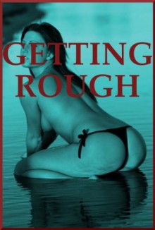 GETTING ROUGH (Five Rough Sex Erotica Stories) - Julie Bosso, Debbie Brownstone, Veronica Halstead, Cindy Jameson
