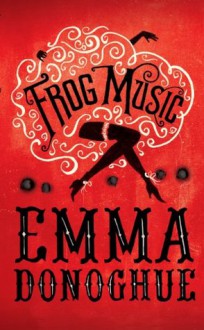 Frog Music - Emma Donoghue