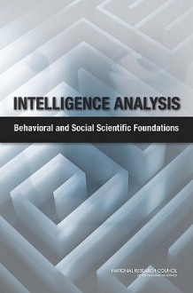 Intelligence Analysis: Behavioral and Social Scientific Foundations - Committee on Behavioral and Social Scien, Committee on Behavioral and Social Science Research to Improve Intelligence Analysis for National Se, National Research Council, Cherie Chauvin