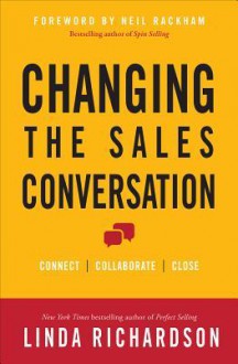 Changing the Sales Conversation: Connect, Collaborate, Close - Linda Richardson