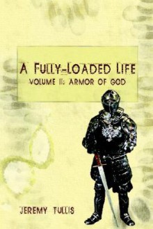 A Fully-Loaded Life Volume II: Armor of God - Jeremy W. Tullis