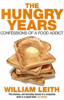 The Hungry Years: Confessions Of A Food Addict - William Leith