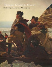 Washington Crossing the Delaware: Restoring an American Masterpiece - Carrie Rebora Barratt, Lance Mayer, Gay Myers, Eli Wilner, Suzanne Smeaton