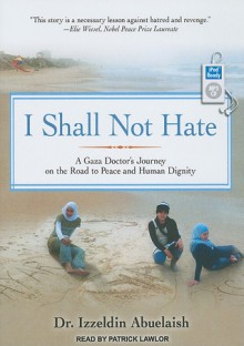 I Shall Not Hate: A Gaza Doctor's Journey on the Road to Peace and Human Dignity - Izzeldin Abuelaish, Patrick Lawlor