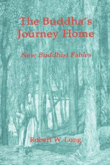 The Buddha's Journey Home: New Buddhist Fables - Robert Long