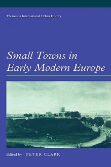 Small Towns in Early Modern Europe - Peter Clark, David Reeder