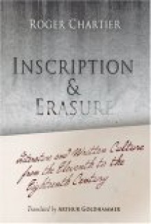 Inscription and Erasure: Literature and Written Culture from the Eleventh to the Eighteenth Century - Roger Chartier