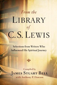 From the Library of C. S. Lewis: Selections from Writers Who Influenced His Spiritual Journey - James Stuart Bell Jr., Anthony P. Dawson