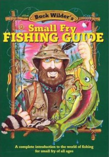 Buck Wilder's Small Fry Fishing Guide: A Complete Introduction to the World of Fishing for Small Fry of All Ages - Timothy R. Smith, Mark Herrick