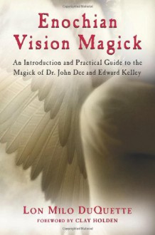 Enochian Vision Magick: An Introduction and Practical Guide to the Magick of Dr. John Dee and Edward Kelley - Lon Milo DuQuette, Clay Holden