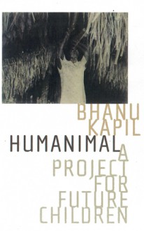 Humanimal: A Project for Future Children - Bhanu Kapil