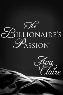 The Billionaire's Passion (His Submissive, Part Three) - Ava Claire