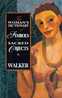 The Woman's Dictionary of Symbols and Sacred Objects - Barbara G. Walker