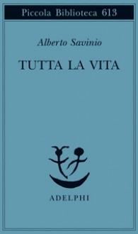 Tutta la vita - Alberto Savinio, Paola Italia