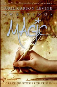 Writing Magic: Creating Stories that Fly - Gail Carson Levine