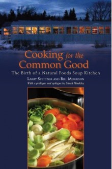 Cooking for the Common Good: The Birth of a Natural Foods Soup Kitchen - Larry Stettner, Bill Morrison, Sarah Hinckley