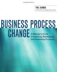 Business Process Change: A Manager's Guide to Improving, Redesigning, and Automating Processes (The Morgan Kaufmann Series in Data Management Systems) - Paul Harmon