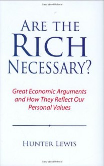 Are the Rich Necessary?: Great Economic Arguments and How They Reflect Our Personal Values - Hunter Lewis