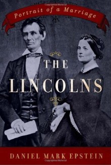 The Lincolns: Portrait of a Marriage - Daniel Mark Epstein