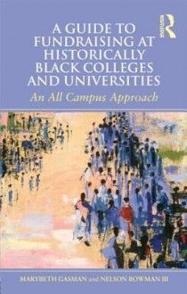 A Guide to Fundraising at Historically Black Colleges and Universities: An All Campus Approach - Marybeth Gasman, Nelson Bowman III