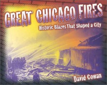 Great Chicago Fires: Historic Blazes That Shaped a City - David Cowan