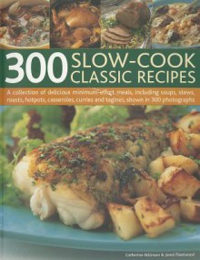 300 Slow-Cook Classic Recipes: A collection of delicious minimum-effort meals, including soups, stews, roasts, hotpots, casseroles, curries and tagines, shown in 300 photographs - Catherine Atkinson, Jenni Fleetwood