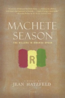 Machete Season: The Killers in Rwanda Speak - Jean Hatzfeld, Susan Sontag, Linda Coverdale