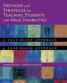 Methods and Strategies for Teaching Students with Mild Disabilities: A Case-Based Approach - Joseph Boyle, David Scanlon