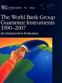 World Bank Group Guarantee Instruments, 1990-2007: An Independent Evaluation - World Bank Group, World Bank Group