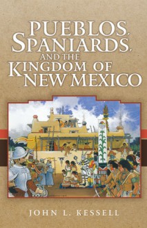 Pueblos, Spaniards, and the Kingdom of New Mexico - John L. Kessell