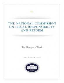 The Moment of Truth - National Commission on Fiscal Responsibility and Reform - Debt Commission Report - December 2010 [Annotated] - The United States Government