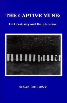 The Captive Muse: On Creativity and Its Inhibition - Susan Kolodny, Susan Koloday