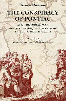 The Conspiracy of Pontiac and the Indian War after the Conquest of Canada, Volume 1: To the Massacre at Michillimackinac - Francis Parkman, Michael N. McConnell